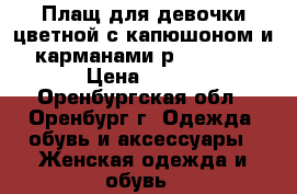 Плащ для девочки цветной с капюшоном и карманами р.140-146 › Цена ­ 600 - Оренбургская обл., Оренбург г. Одежда, обувь и аксессуары » Женская одежда и обувь   